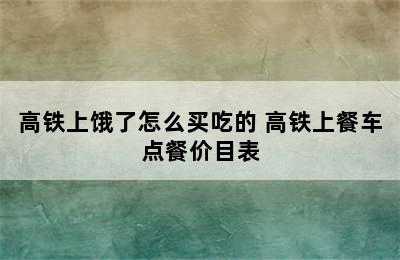 高铁上饿了怎么买吃的 高铁上餐车点餐价目表